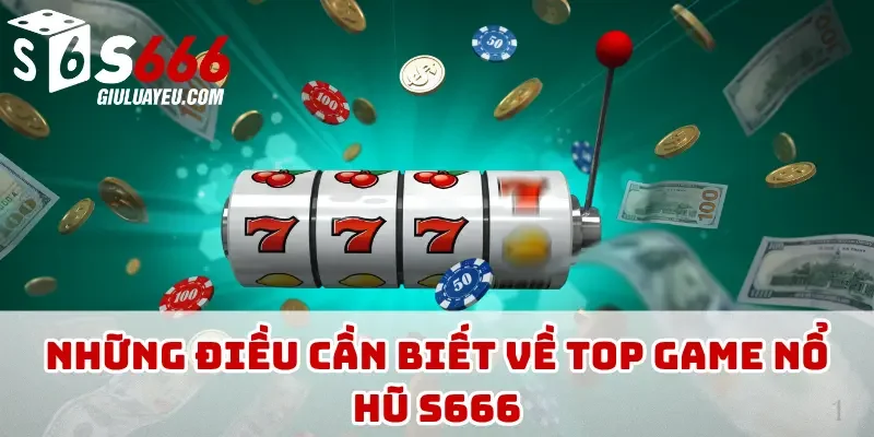 Những điều cần biết về top game nổ hũ S666