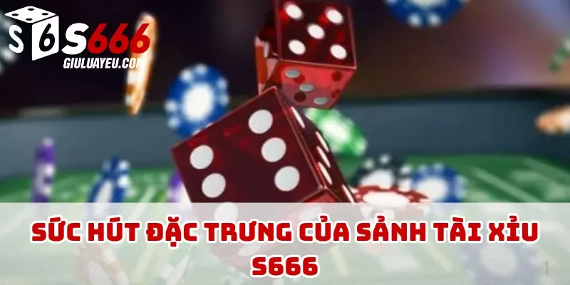 Sức hút đặc trưng của sảnh tài xỉu