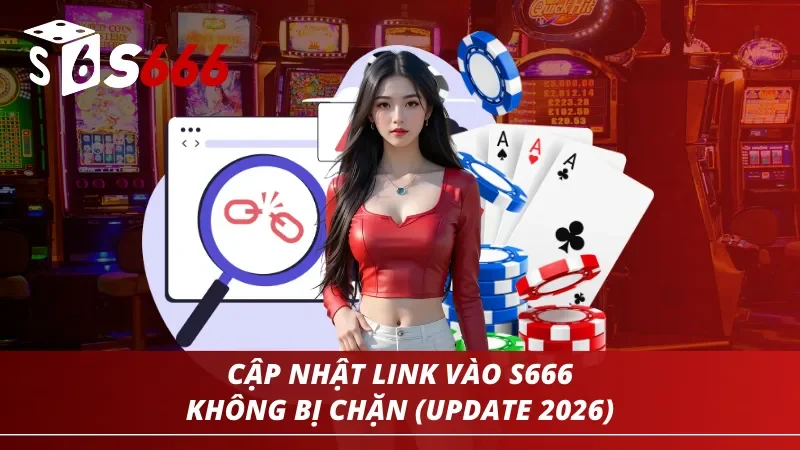 Cập nhật link vào S666 mới nhất 2026 không bị chặn